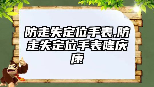 防走失定位手表,防走失定位手表隆慶康