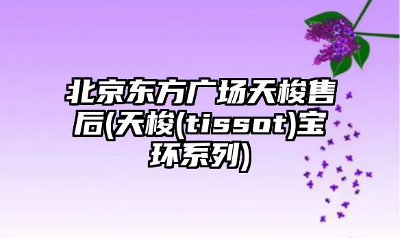 北京東方廣場天梭售后(天梭(tissot)寶環系列)