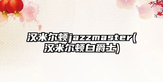 漢米爾頓jazzmaster(漢米爾頓白爵士)