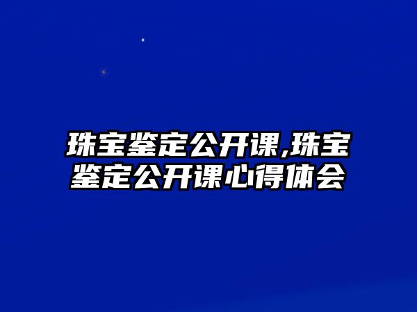 珠寶鑒定公開課,珠寶鑒定公開課心得體會(huì)