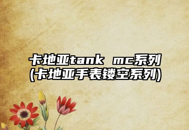 卡地亞tank mc系列(卡地亞手表鏤空系列)