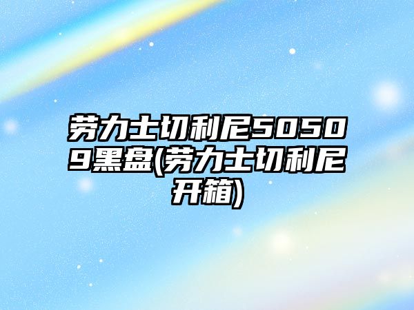 勞力士切利尼50509黑盤(勞力士切利尼開箱)