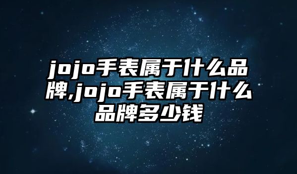 jojo手表屬于什么品牌,jojo手表屬于什么品牌多少錢