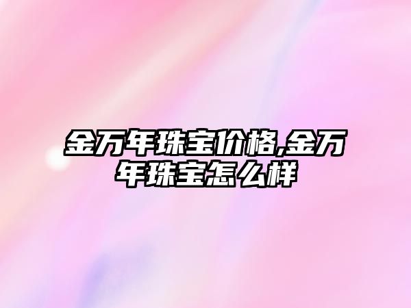 金萬年珠寶價格,金萬年珠寶怎么樣