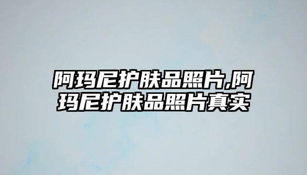 阿瑪尼護膚品照片,阿瑪尼護膚品照片真實