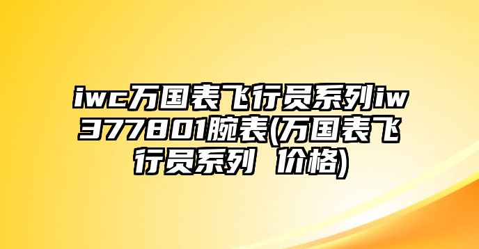 iwc萬國表飛行員系列iw377801腕表(萬國表飛行員系列 價格)