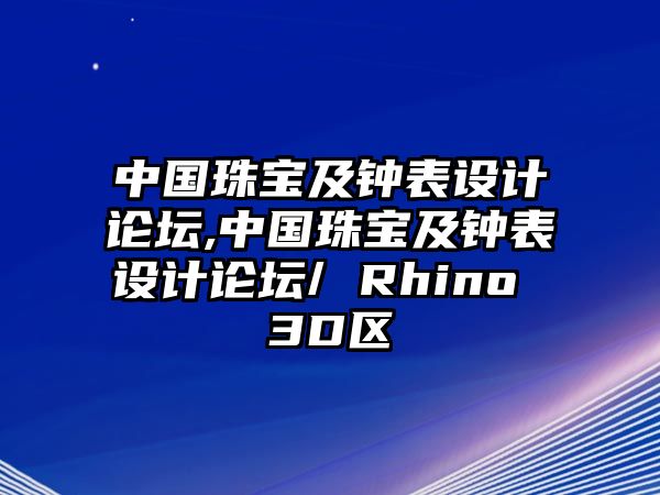 中國(guó)珠寶及鐘表設(shè)計(jì)論壇,中國(guó)珠寶及鐘表設(shè)計(jì)論壇/ Rhino 3D區(qū)