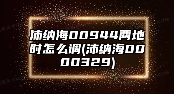 沛納海00944兩地時(shí)怎么調(diào)(沛納海0000329)