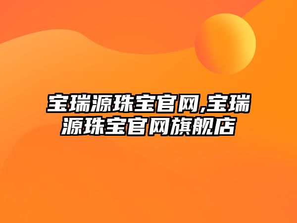 寶瑞源珠寶官網,寶瑞源珠寶官網旗艦店