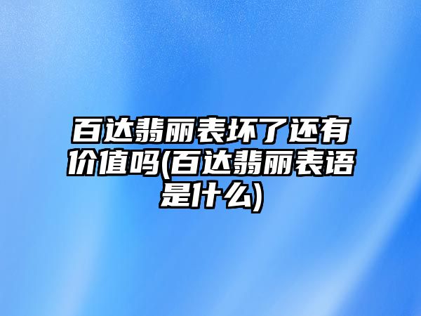 百達翡麗表壞了還有價值嗎(百達翡麗表語是什么)