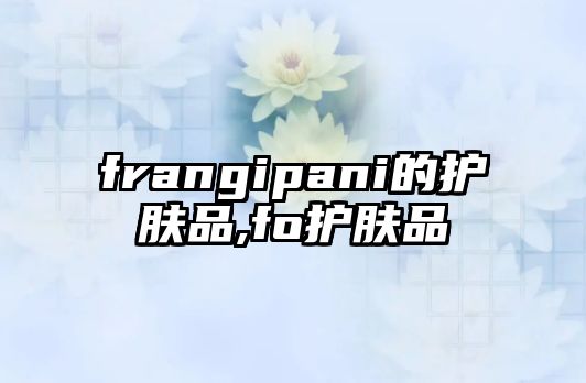 frangipani的護膚品,fo護膚品