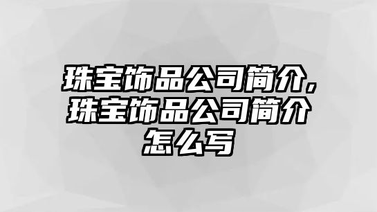 珠寶飾品公司簡介,珠寶飾品公司簡介怎么寫