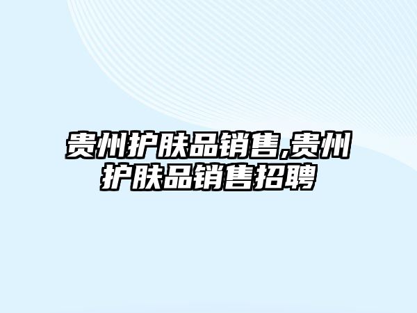 貴州護膚品銷售,貴州護膚品銷售招聘