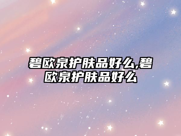 碧歐泉護膚品好么,碧歐泉護膚品好么