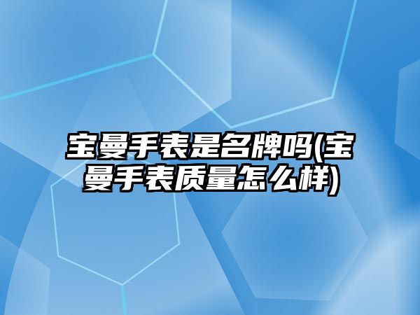 寶曼手表是名牌嗎(寶曼手表質量怎么樣)