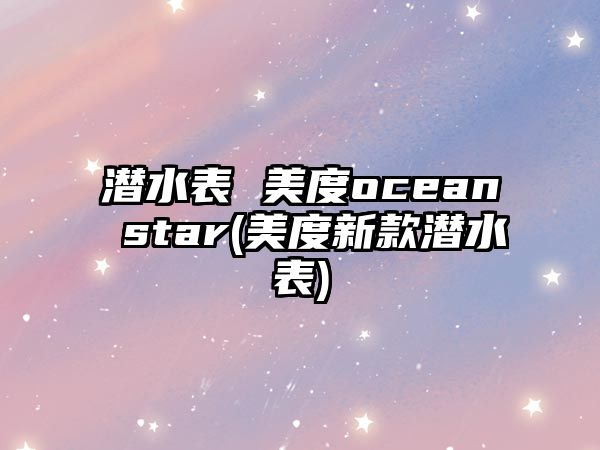 潛水表 美度ocean star(美度新款潛水表)