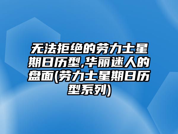 無(wú)法拒絕的勞力士星期日歷型,華麗迷人的盤面(勞力士星期日歷型系列)