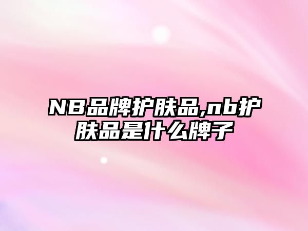 NB品牌護膚品,nb護膚品是什么牌子