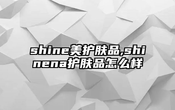 shine美護膚品,shinena護膚品怎么樣