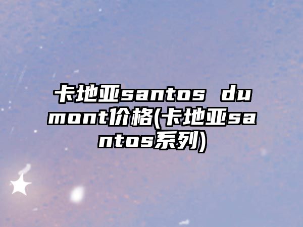 卡地亞santos dumont價(jià)格(卡地亞santos系列)