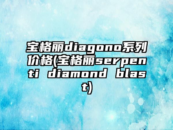 寶格麗diagono系列價格(寶格麗serpenti diamond blast)