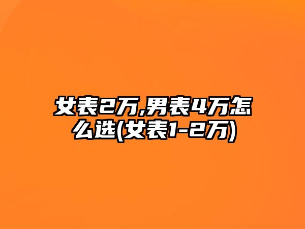 女表2萬,男表4萬怎么選(女表1-2萬)