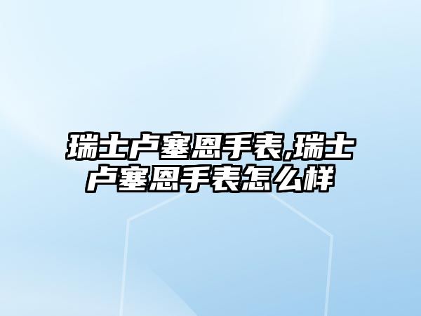 瑞士盧塞恩手表,瑞士盧塞恩手表怎么樣