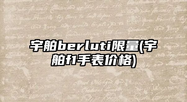 宇舶berluti限量(宇舶f1手表價格)