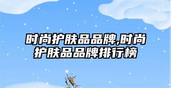 時尚護膚品品牌,時尚護膚品品牌排行榜