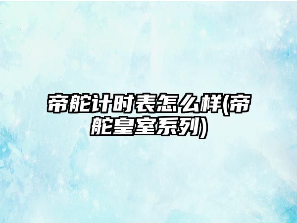 帝舵計時表怎么樣(帝舵皇室系列)