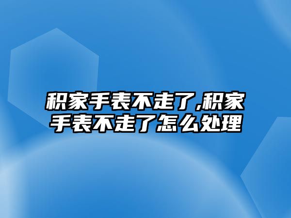 積家手表不走了,積家手表不走了怎么處理