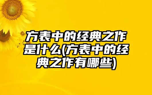 方表中的經(jīng)典之作是什么(方表中的經(jīng)典之作有哪些)