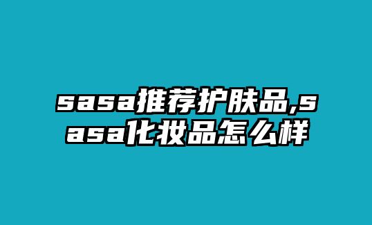 sasa推薦護膚品,sasa化妝品怎么樣