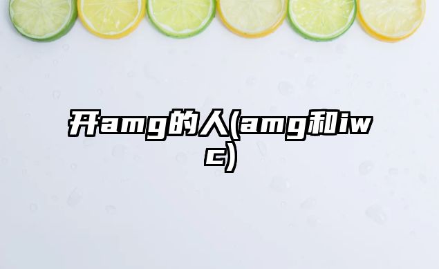 開amg的人(amg和iwc)