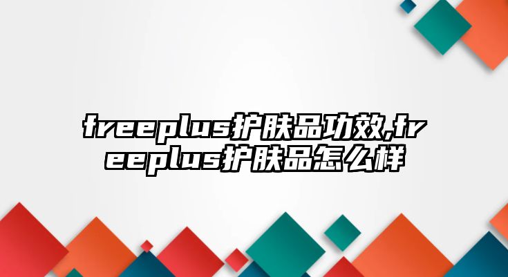 freeplus護膚品功效,freeplus護膚品怎么樣