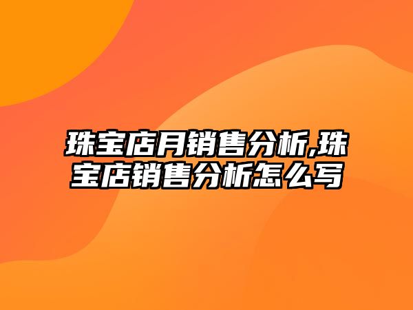 珠寶店月銷售分析,珠寶店銷售分析怎么寫