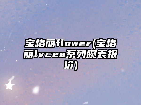 寶格麗flower(寶格麗lvcea系列腕表報價)