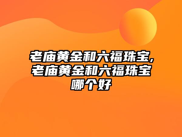 老廟黃金和六福珠寶,老廟黃金和六福珠寶哪個好