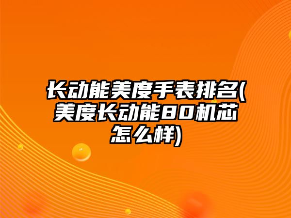 長動能美度手表排名(美度長動能80機(jī)芯怎么樣)