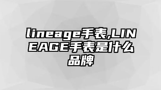 lineage手表,LINEAGE手表是什么品牌