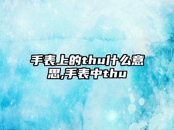 手表上的thu什么意思,手表中thu