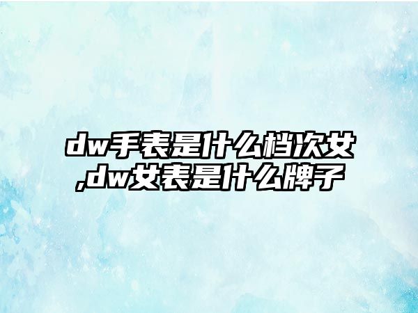 dw手表是什么檔次女,dw女表是什么牌子