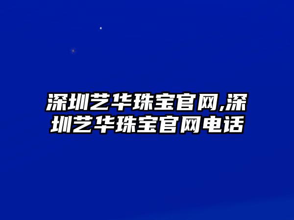 深圳藝華珠寶官網,深圳藝華珠寶官網電話