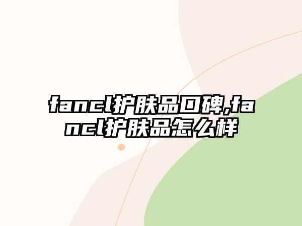 fancl護(hù)膚品口碑,fancl護(hù)膚品怎么樣