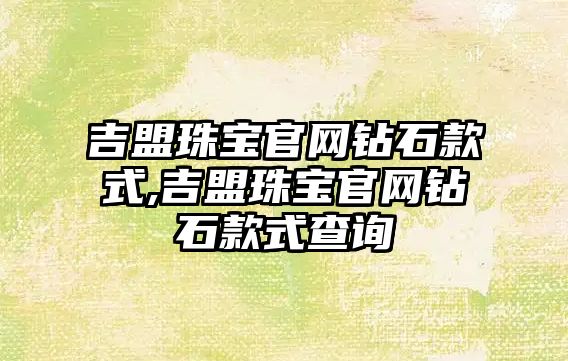 吉盟珠寶官網鉆石款式,吉盟珠寶官網鉆石款式查詢