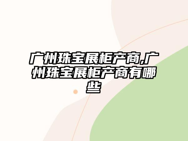 廣州珠寶展柜產商,廣州珠寶展柜產商有哪些