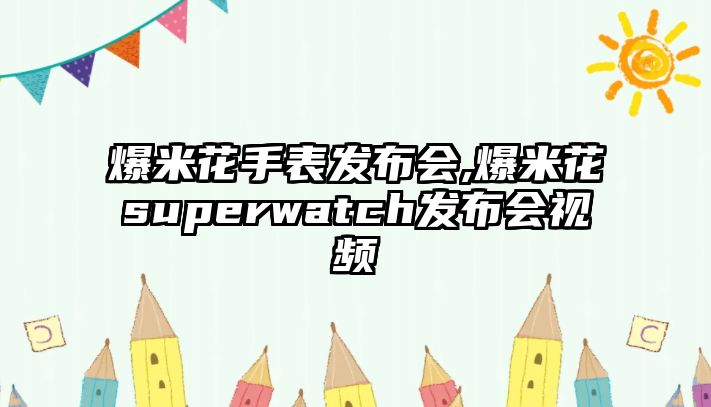 爆米花手表發布會,爆米花superwatch發布會視頻