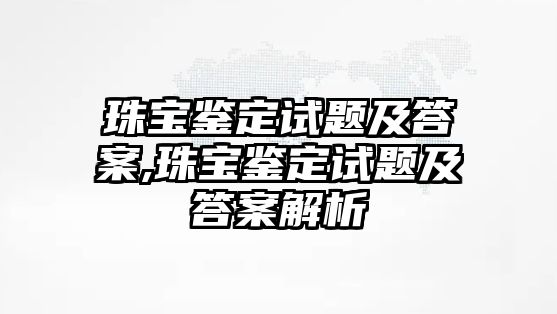 珠寶鑒定試題及答案,珠寶鑒定試題及答案解析