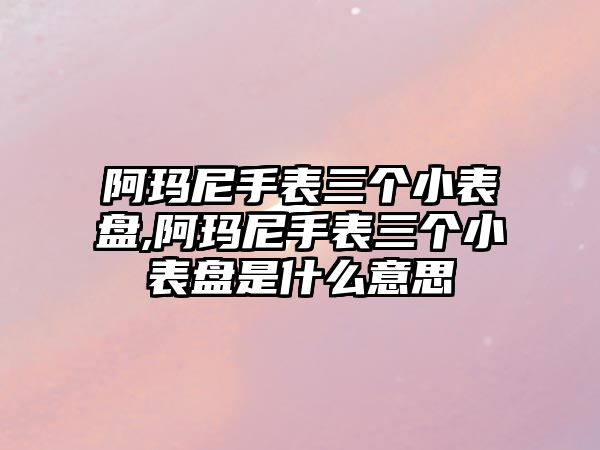 阿瑪尼手表三個小表盤,阿瑪尼手表三個小表盤是什么意思