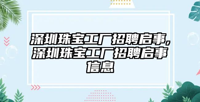 深圳珠寶工廠招聘啟事,深圳珠寶工廠招聘啟事信息